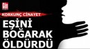 Eşini boğarak öldürdü