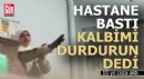 Hastane basan kadın, 'Kalbimi durdurun' dedi