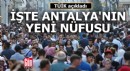 İşte Antalya'nın yeni nüfusu