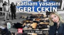 Katliam yasasını geri çekin