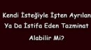 Kendi isteğiyle işten ayrılan tazminat alabilir mi?