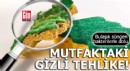 Mutfaktaki gizli tehlike