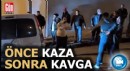 Önce kaza yaptılar sonra kavga ettiler