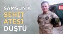 Samsun'a şehit ateşi düştü