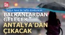 Soğuk hava Balkanlar'dan gelecek, İstanbul'u etkisi altına alacak, Antalya'dan çıkacak