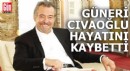 Güneri Cıvaoğlu hayatını kaybetti