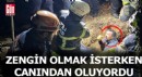 Zengin olmak isterken canından oluyordu