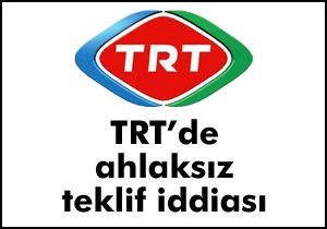 TRT’de ahlaksız teklif iddiası